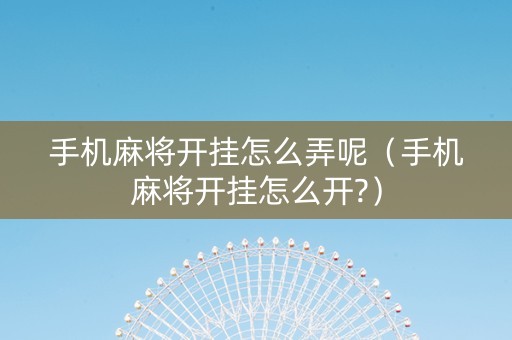 手机麻将开挂怎么弄呢（手机麻将开挂怎么开?）