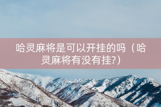 哈灵麻将是可以开挂的吗（哈灵麻将有没有挂?）