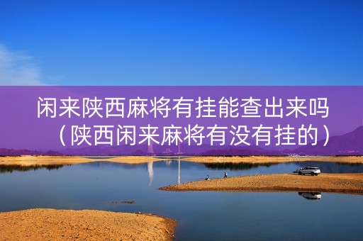 闲来陕西麻将有挂能查出来吗（陕西闲来麻将有没有挂的）