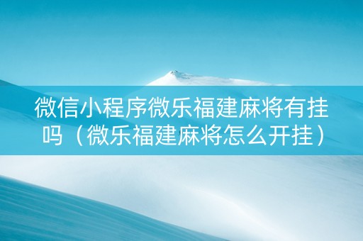 微信小程序微乐福建麻将有挂吗（微乐福建麻将怎么开挂）