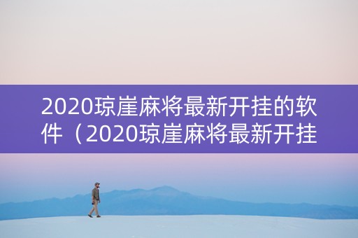 2020琼崖麻将最新开挂的软件（2020琼崖麻将最新开挂的软件是什么）