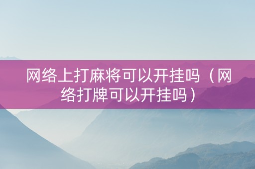 网络上打麻将可以开挂吗（网络打牌可以开挂吗）