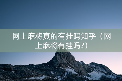 网上麻将真的有挂吗知乎（网上麻将有挂吗?）